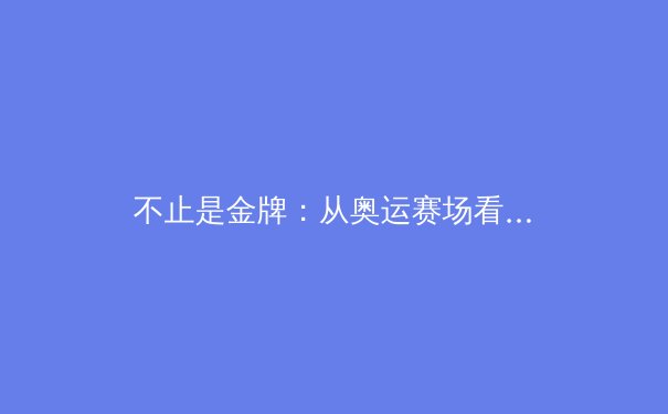 不止是金牌：从奥运赛场看中国体育价值观的深层演进 - 3